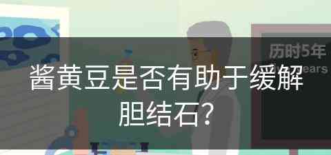酱黄豆是否有助于缓解胆结石？